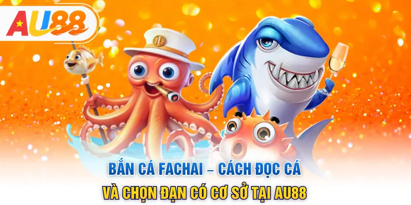 Bắn Cá Fachai – Cách Đọc Cá Và Chọn Đạn Có Cơ Sở Tại Au88