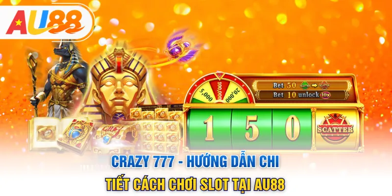 Crazy 777 - Hướng Dẫn Chi Tiết Cách Chơi Slot Tại AU88