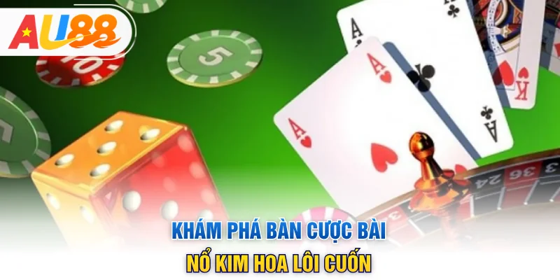 Khám phá bàn cược bài Nổ Kim Hoa lôi cuốn