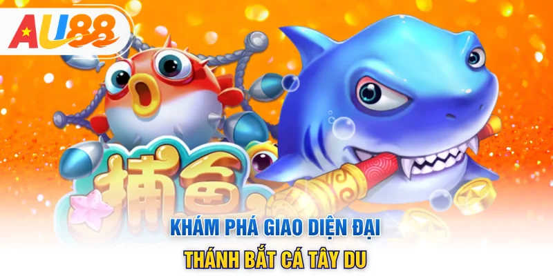 Khám phá giao diện đại thánh bắt cá Tây Du
