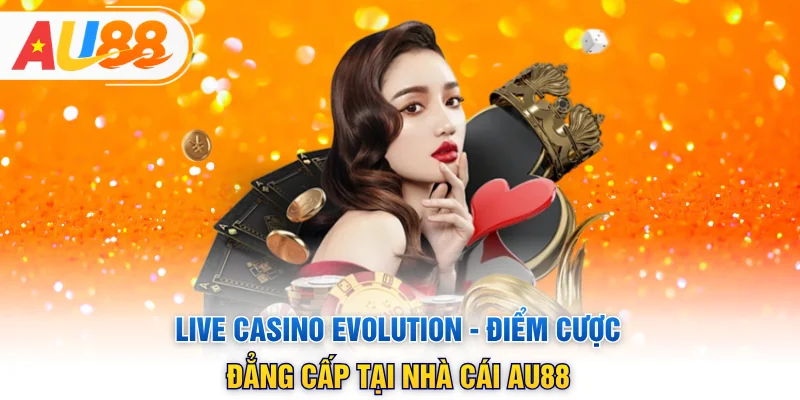 Live Casino Evolution - Điểm Cược Đẳng Cấp Tại Nhà Cái AU88
